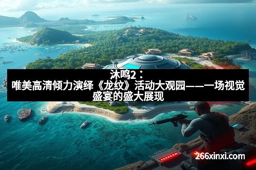 沐鸣2：唯美高清倾力演绎《龙纹》活动大观园——一场视觉盛宴的盛大展现